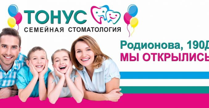 Семейная стоматология «Тонус» - теперь и на улице Родионова, 190Д! Мы открылись!